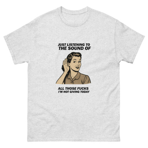 Just Listening To All Those Fucks I'm Not Giving Today T-shirt - Image 7