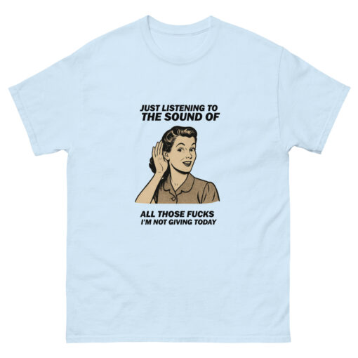 Just Listening To All Those Fucks I'm Not Giving Today T-shirt